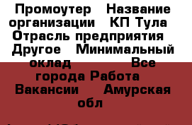 Промоутер › Название организации ­ КП-Тула › Отрасль предприятия ­ Другое › Минимальный оклад ­ 15 000 - Все города Работа » Вакансии   . Амурская обл.